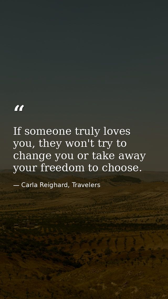 If someone truly loves you, they won't try to change you or take away your freedom to choose. — Carla Reighard, Travelers