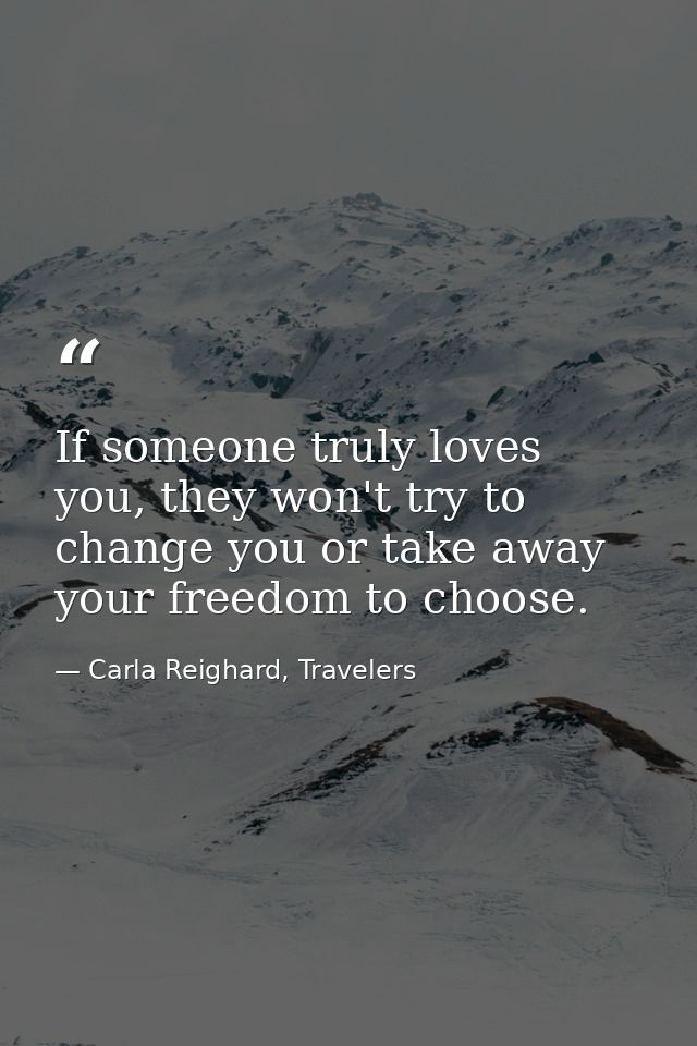 If someone truly loves you, they won't try to change you or take away your freedom to choose. — Carla Reighard, Travelers