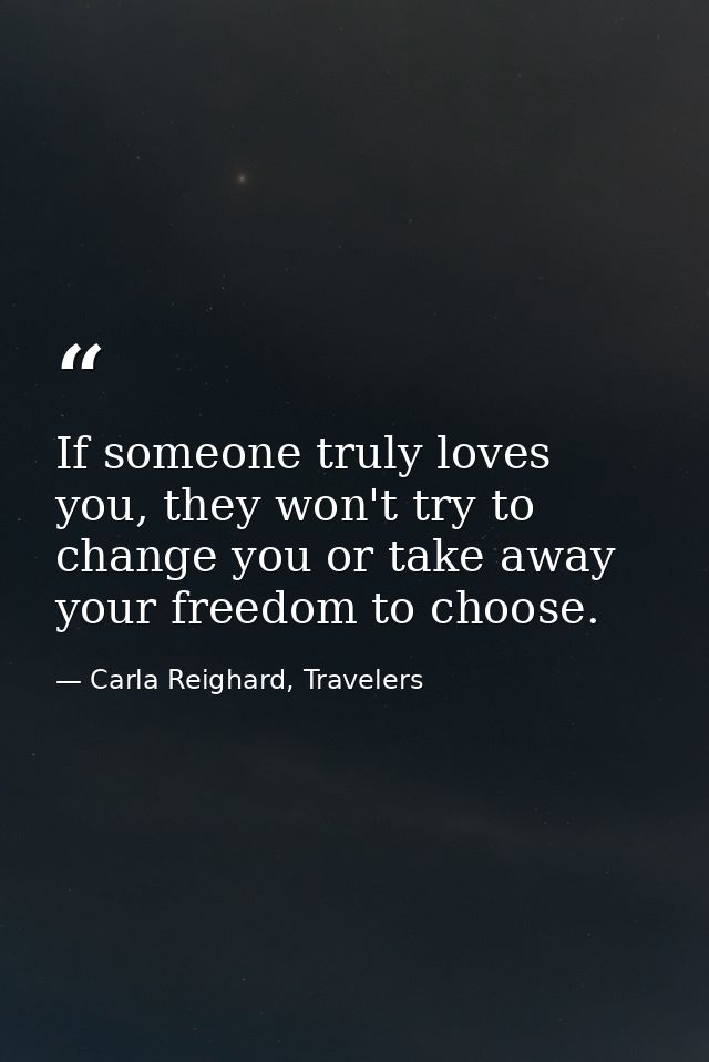 If someone truly loves you, they won't try to change you or take away your freedom to choose. — Carla Reighard, Travelers