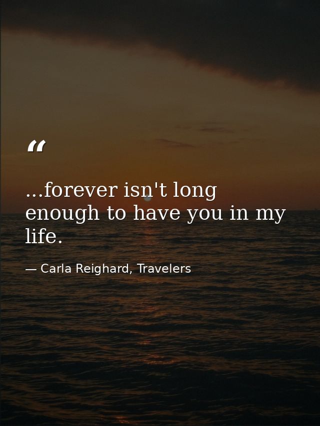 ...forever isn't long enough to have you in my life. — Carla Reighard, Travelers