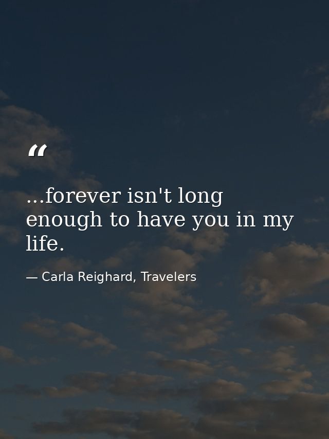 ...forever isn't long enough to have you in my life. — Carla Reighard, Travelers
