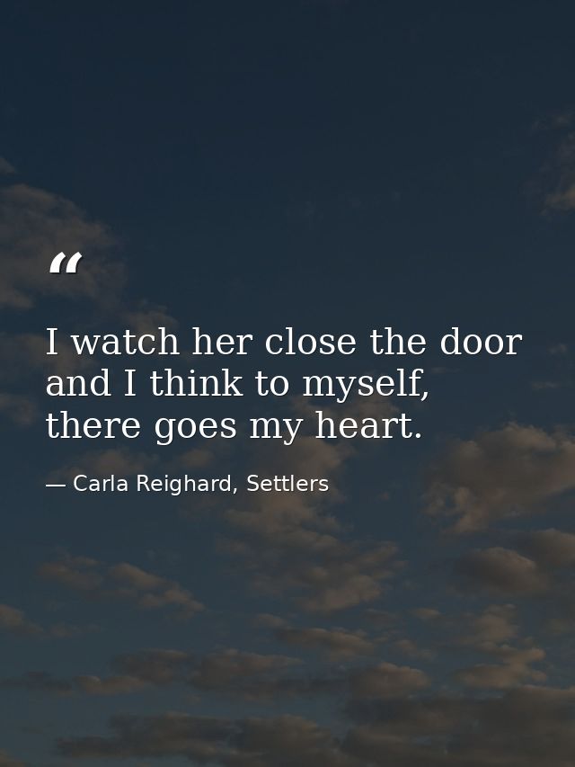 I watch her close the door and I think to myself, there goes my heart. — Carla Reighard, Settlers