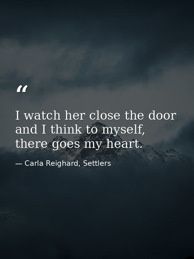 I watch her close the door and I think to myself, there goes my heart. — Carla Reighard, Settlers