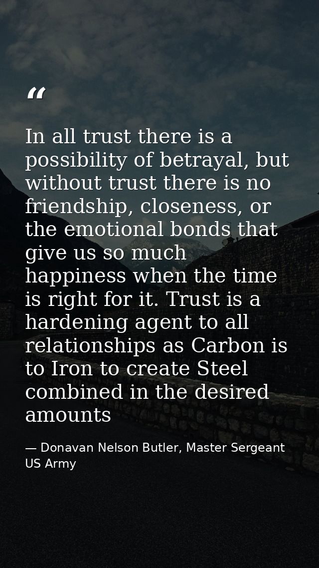 In all trust there is a possibility of betrayal, but without trust there is no friendship, closeness, or the emotional b — Donavan Nelson Butler, Master Sergeant US Army