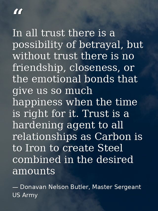 In all trust there is a possibility of betrayal, but without trust there is no friendship, closeness, or the emotional b — Donavan Nelson Butler, Master Sergeant US Army