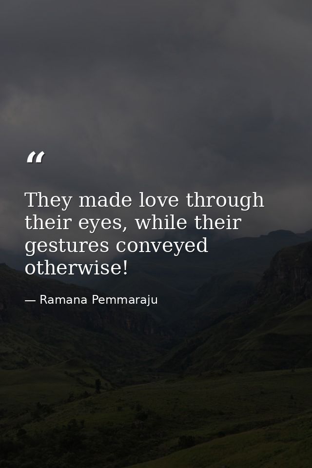 They made love through their eyes, while their gestures conveyed otherwise! — Ramana Pemmaraju