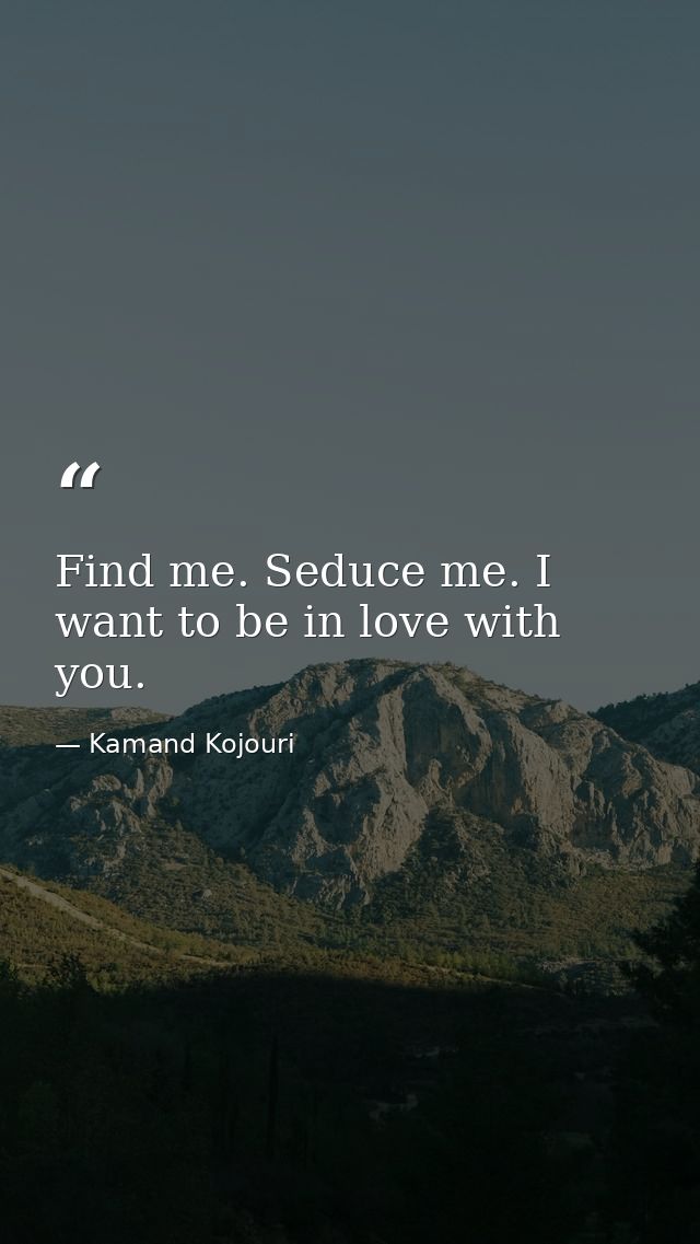 Find me. Seduce me. I want to be in love with you. — Kamand Kojouri
