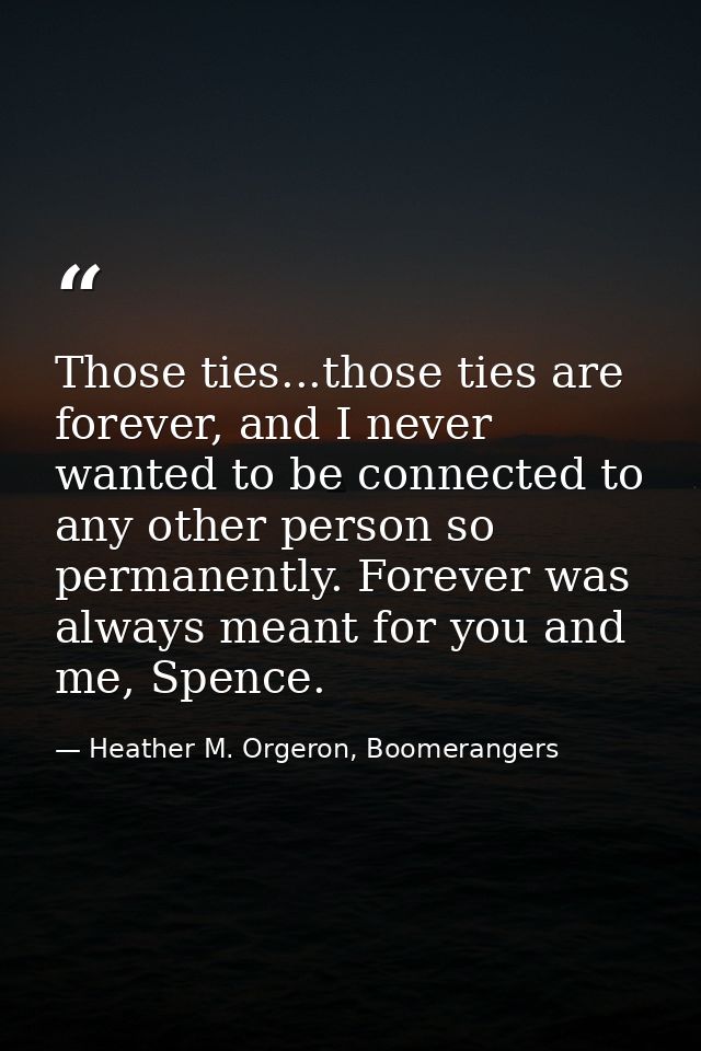 Those ties...those ties are forever, and I never wanted to be connected to any other person so permanently. Forever was  — Heather M. Orgeron, Boomerangers