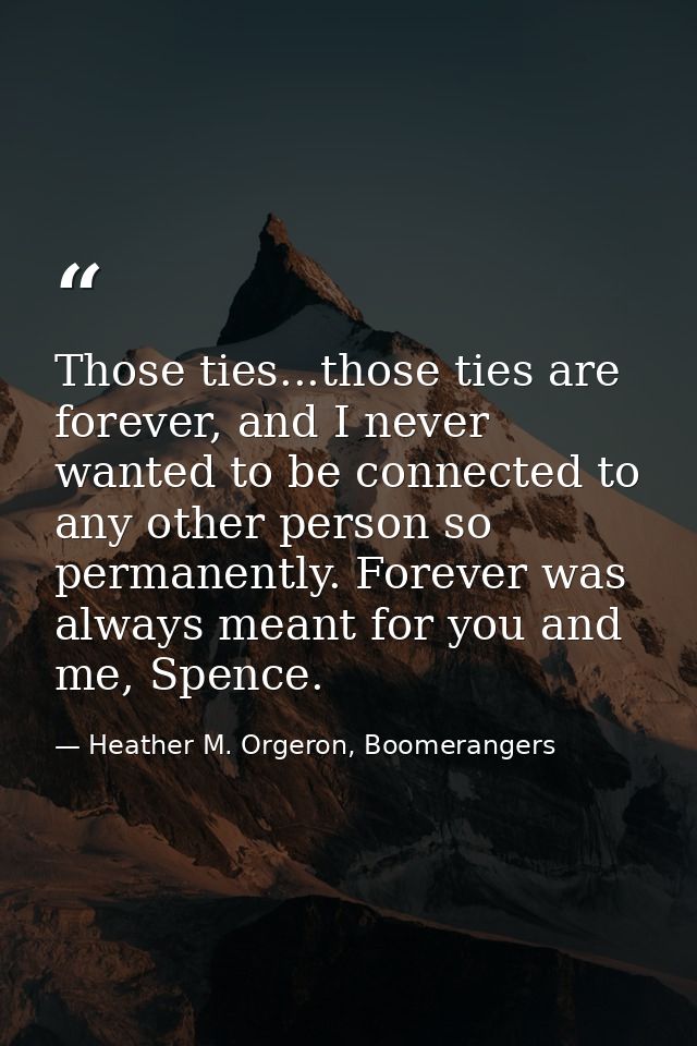 Those ties...those ties are forever, and I never wanted to be connected to any other person so permanently. Forever was  — Heather M. Orgeron, Boomerangers