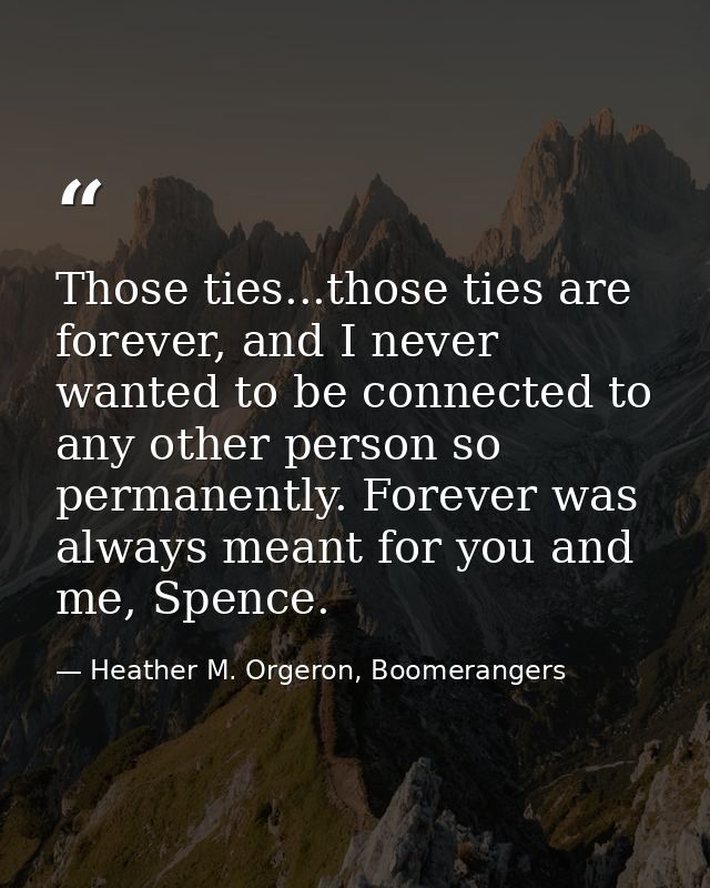 Those ties...those ties are forever, and I never wanted to be connected to any other person so permanently. Forever was  — Heather M. Orgeron, Boomerangers