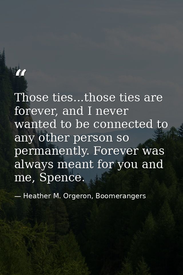 Those ties...those ties are forever, and I never wanted to be connected to any other person so permanently. Forever was  — Heather M. Orgeron, Boomerangers