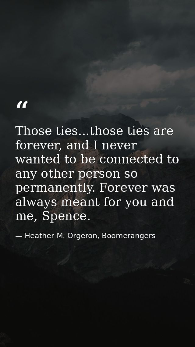 Those ties...those ties are forever, and I never wanted to be connected to any other person so permanently. Forever was  — Heather M. Orgeron, Boomerangers