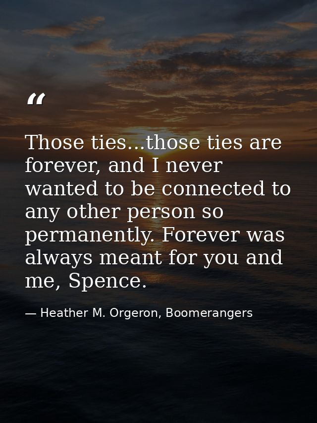 Those ties...those ties are forever, and I never wanted to be connected to any other person so permanently. Forever was  — Heather M. Orgeron, Boomerangers