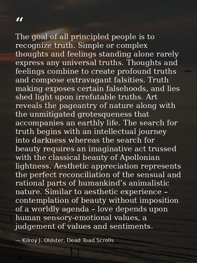 The goal of all principled people is to recognize truth. Simple or complex thoughts and feelings standing alone rarely e — Kilroy J. Oldster, Dead Toad Scrolls