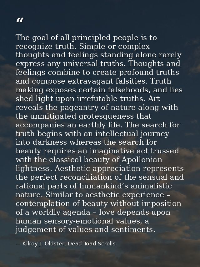 The goal of all principled people is to recognize truth. Simple or complex thoughts and feelings standing alone rarely e — Kilroy J. Oldster, Dead Toad Scrolls