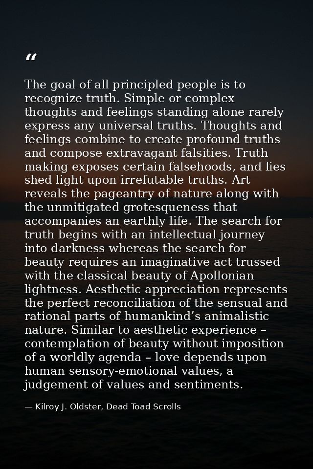 The goal of all principled people is to recognize truth. Simple or complex thoughts and feelings standing alone rarely e — Kilroy J. Oldster, Dead Toad Scrolls