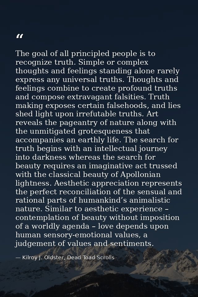 The goal of all principled people is to recognize truth. Simple or complex thoughts and feelings standing alone rarely e — Kilroy J. Oldster, Dead Toad Scrolls