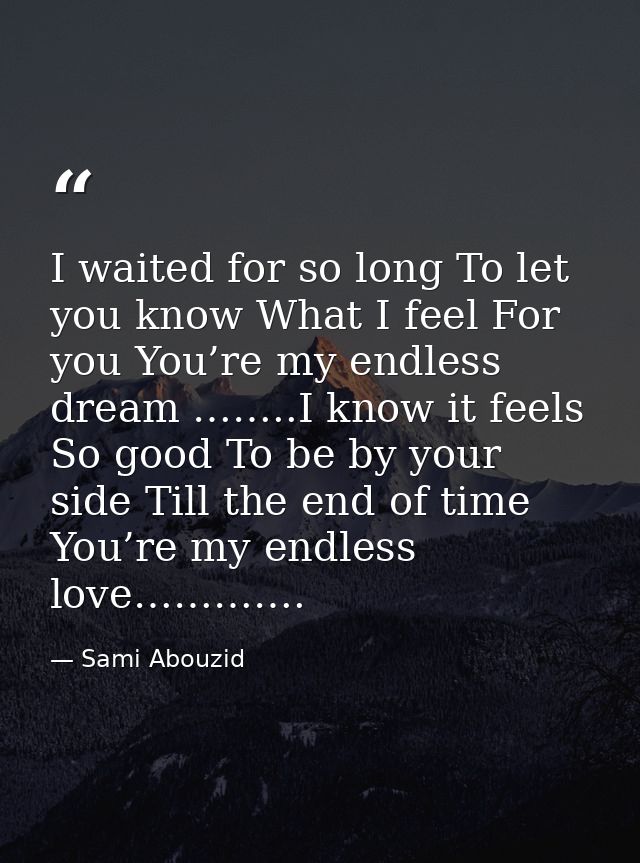 I waited for so long To let you know What I feel For you You’re my endless dream ……..I know it feels So good To be by yo — Sami Abouzid