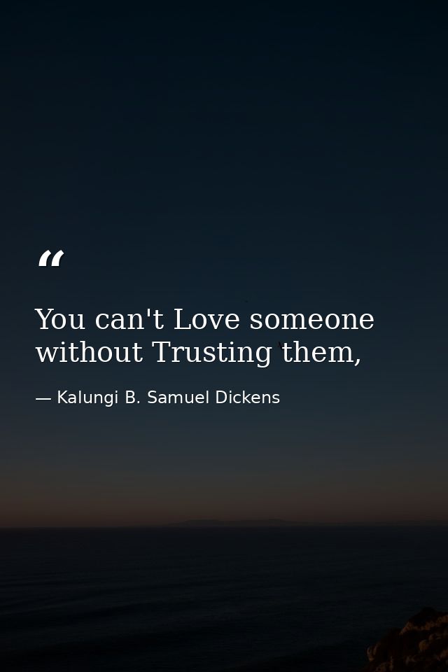 You can't Love someone without Trusting them, — Kalungi B. Samuel Dickens
