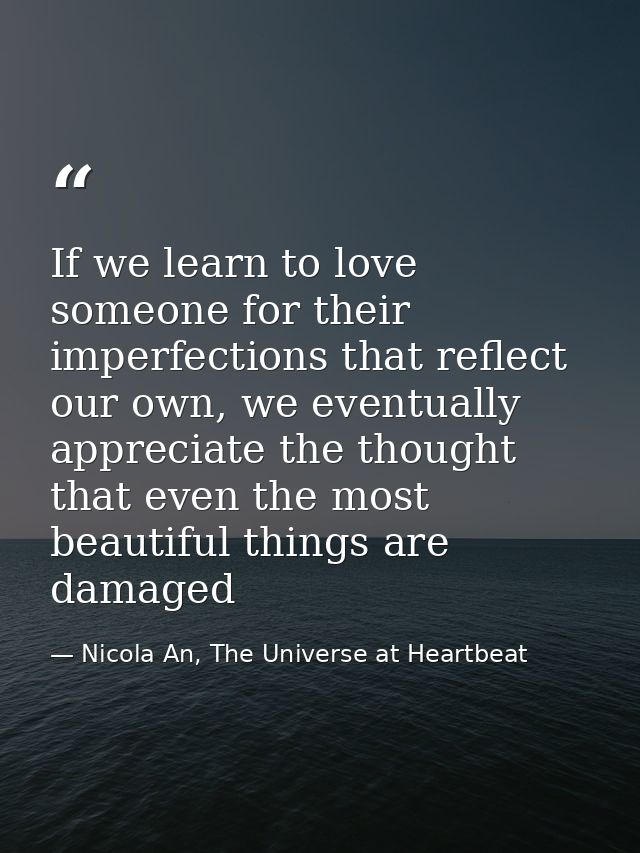 If we learn to love someone for their imperfections that reflect our own, we eventually appreciate the thought that even — Nicola An, The Universe at Heartbeat