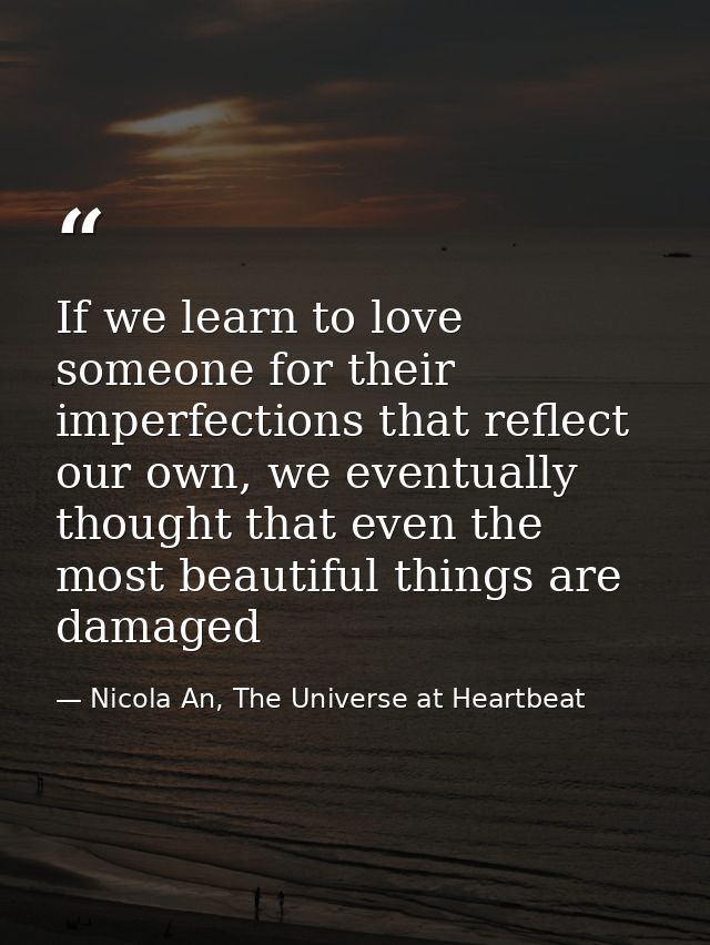 If we learn to love someone for their imperfections that reflect our own, we eventually thought that even the most beaut — Nicola An, The Universe at Heartbeat