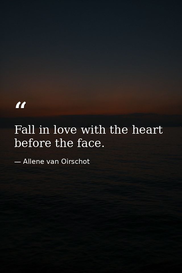 Fall in love with the heart before the face. — Allene van Oirschot