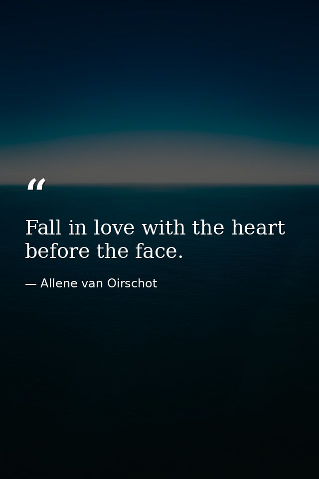 Fall in love with the heart before the face. — Allene van Oirschot