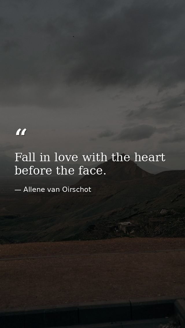 Fall in love with the heart before the face. — Allene van Oirschot