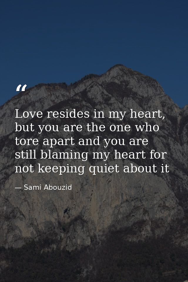 Love resides in my heart, but you are the one who tore apart and you are still blaming my heart for not keeping quiet ab — Sami Abouzid