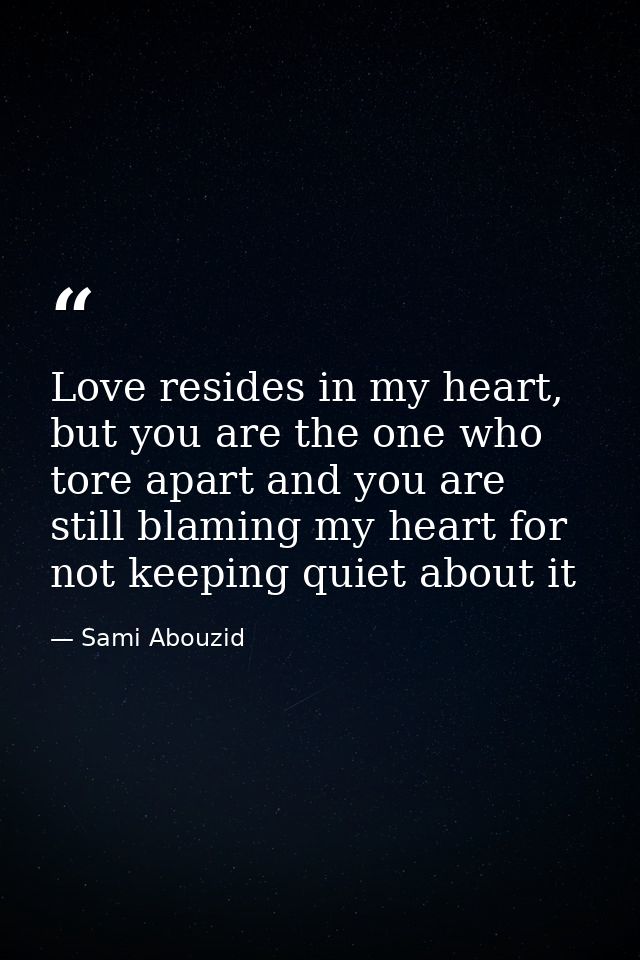 Love resides in my heart, but you are the one who tore apart and you are still blaming my heart for not keeping quiet ab — Sami Abouzid