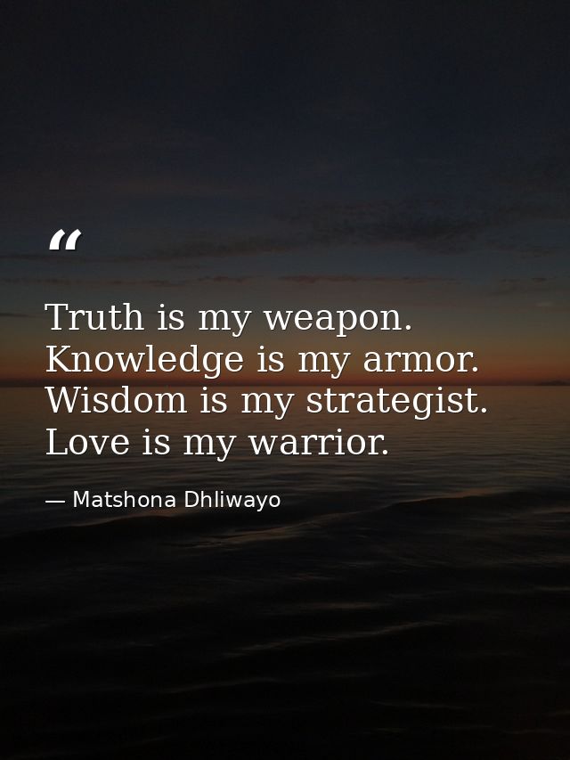 Truth is my weapon. Knowledge is my armor. Wisdom is my strategist. Love is my warrior. — Matshona Dhliwayo