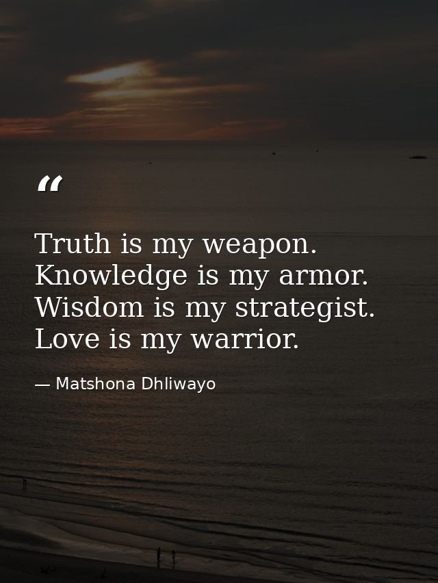 Truth is my weapon. Knowledge is my armor. Wisdom is my strategist. Love is my warrior. — Matshona Dhliwayo