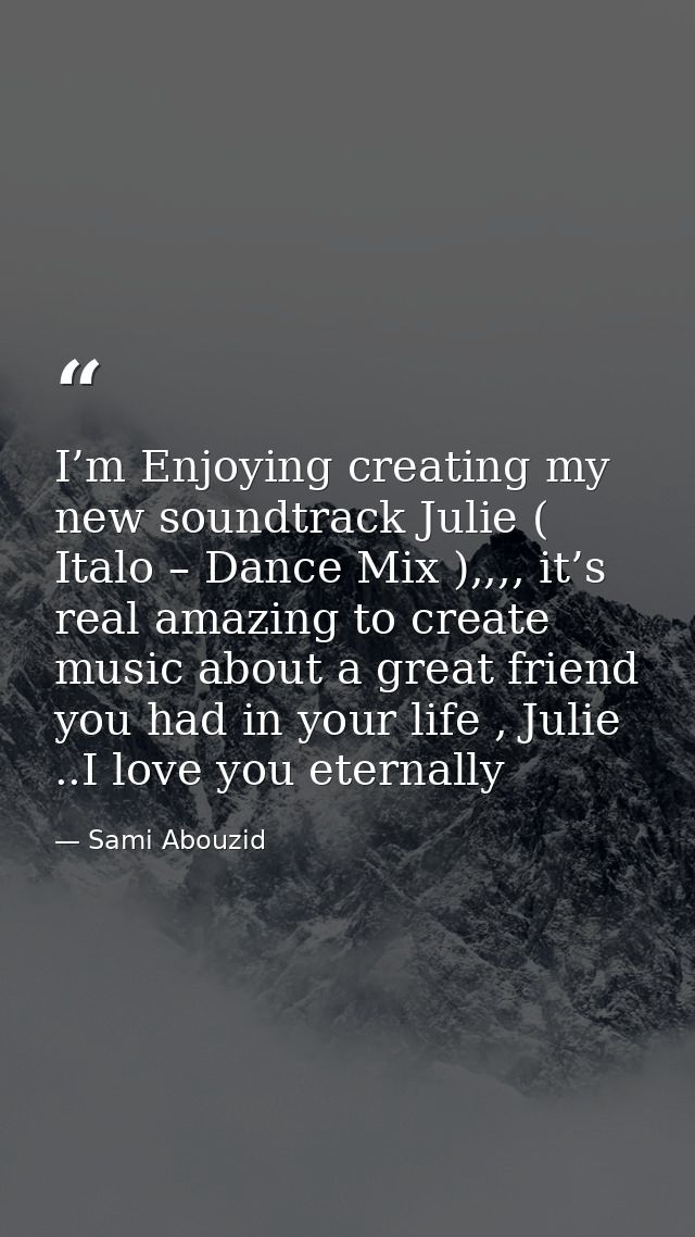 I’m Enjoying creating my new soundtrack Julie ( Italo – Dance Mix ),,,, it’s real amazing to create music about a great  — Sami Abouzid