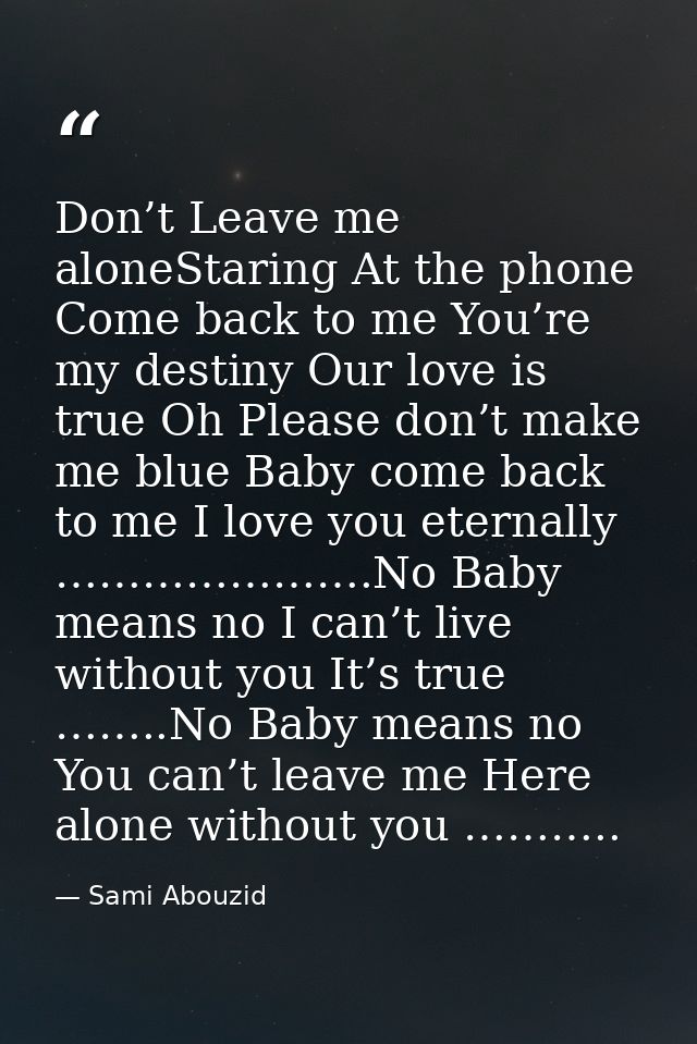 Don’t Leave me aloneStaring At the phone Come back to me You’re my destiny Our love is true Oh Please don’t make me blue — Sami Abouzid