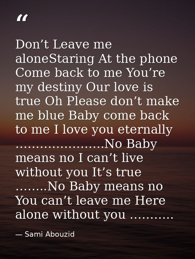 Don’t Leave me aloneStaring At the phone Come back to me You’re my destiny Our love is true Oh Please don’t make me blue — Sami Abouzid