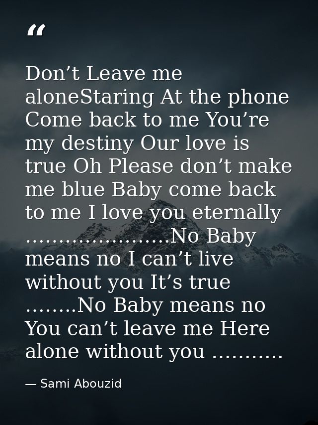 Don’t Leave me aloneStaring At the phone Come back to me You’re my destiny Our love is true Oh Please don’t make me blue — Sami Abouzid