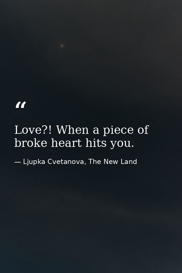 Love?! When a piece of broke heart hits you. — Ljupka Cvetanova, The New Land