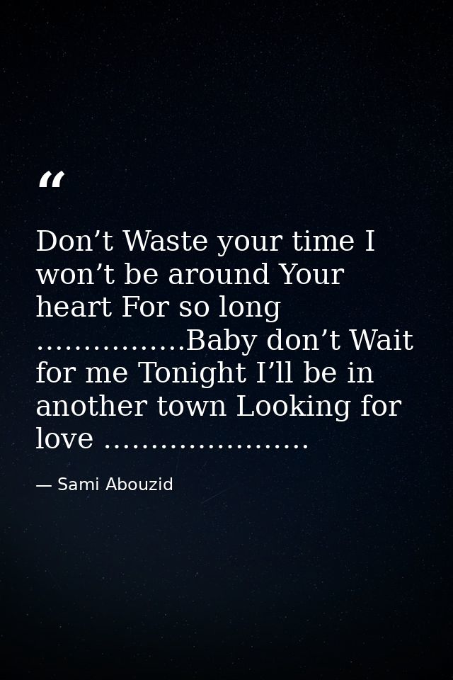 Don’t Waste your time I won’t be around Your heart For so long …………….Baby don’t Wait for me Tonight I’ll be in another t — Sami Abouzid