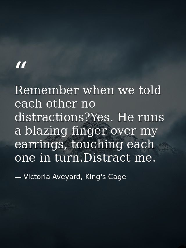 Remember when we told each other no distractions?Yes. He runs a blazing finger over my earrings, touching each one in tu — Victoria Aveyard, King's Cage