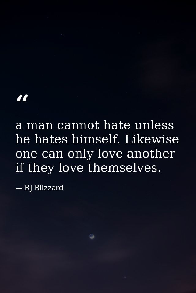 a man cannot hate unless he hates himself. Likewise one can only love another if they love themselves. — RJ Blizzard