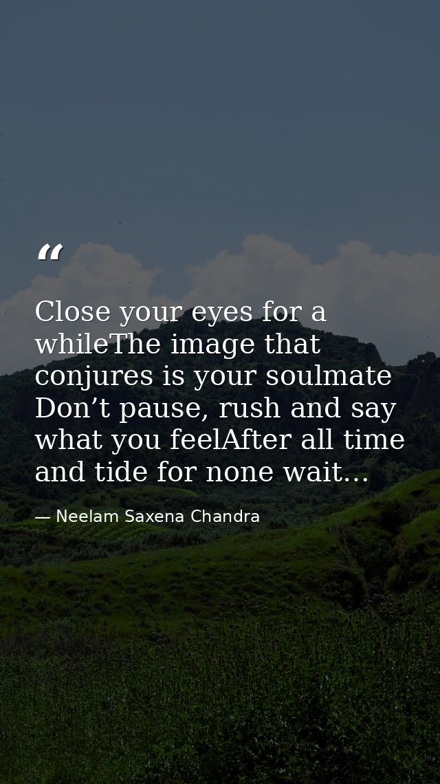 Close your eyes for a whileThe image that conjures is your soulmate Don’t pause, rush and say what you feelAfter all tim — Neelam Saxena Chandra