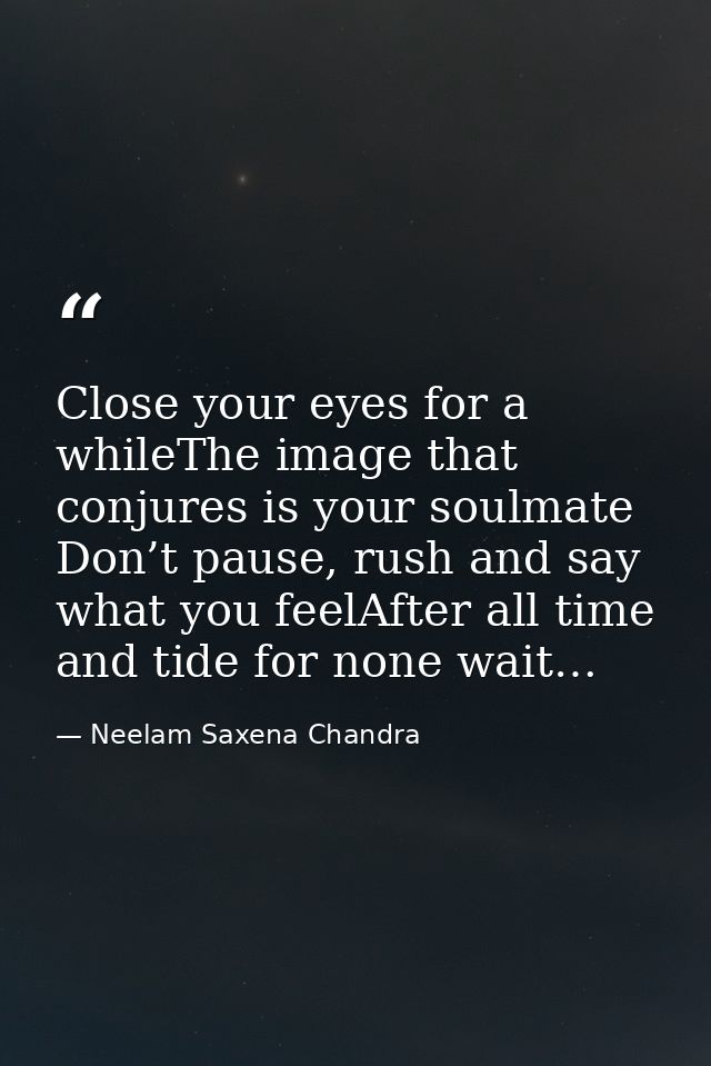 Close your eyes for a whileThe image that conjures is your soulmate Don’t pause, rush and say what you feelAfter all tim — Neelam Saxena Chandra