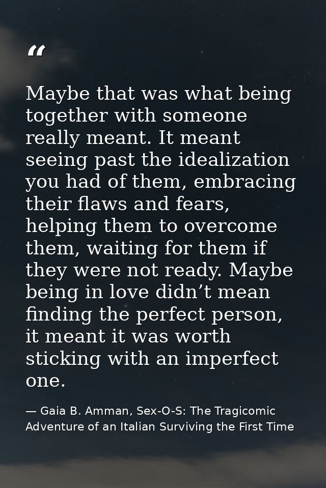Maybe that was what being together with someone really meant. It meant seeing past the idealization you had of them, emb — Gaia B. Amman, Sex-O-S: The Tragicomic Adventure of an Italian Surviving the First Time