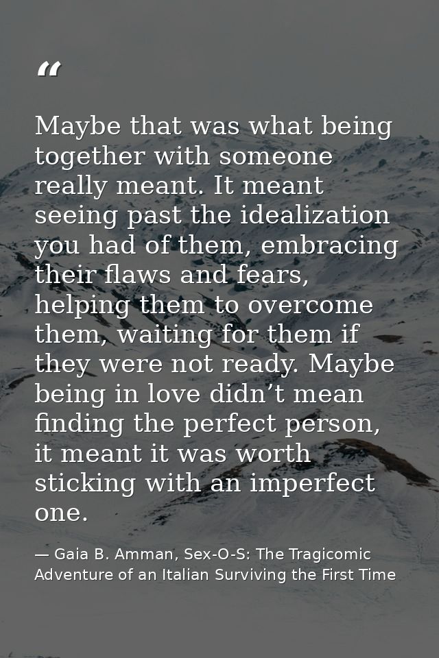 Maybe that was what being together with someone really meant. It meant seeing past the idealization you had of them, emb — Gaia B. Amman, Sex-O-S: The Tragicomic Adventure of an Italian Surviving the First Time