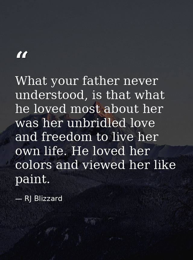 What your father never understood, is that what he loved most about her was her unbridled love and freedom to live her o — RJ Blizzard