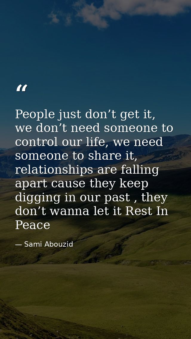 People just don’t get it, we don’t need someone to control our life, we need someone to share it, relationships are fall — Sami Abouzid