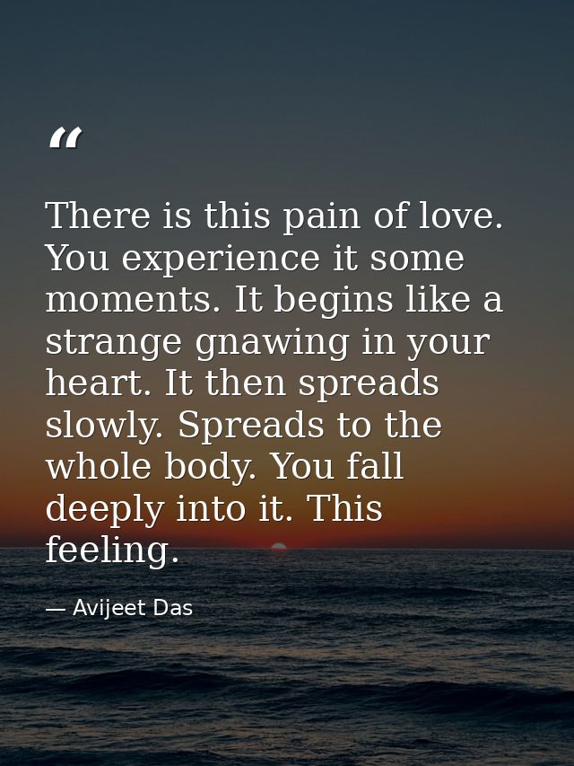 There is this pain of love. You experience it some moments. It begins like a strange gnawing in your heart. It then spre — Avijeet Das