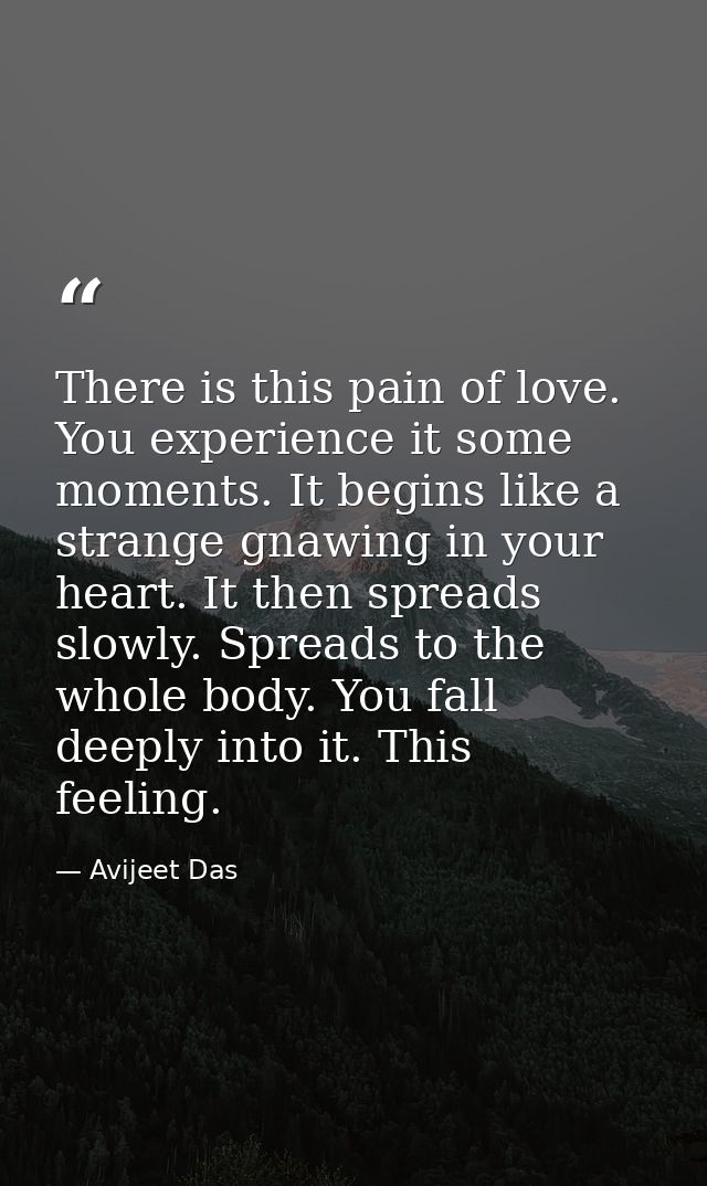 There is this pain of love. You experience it some moments. It begins like a strange gnawing in your heart. It then spre — Avijeet Das