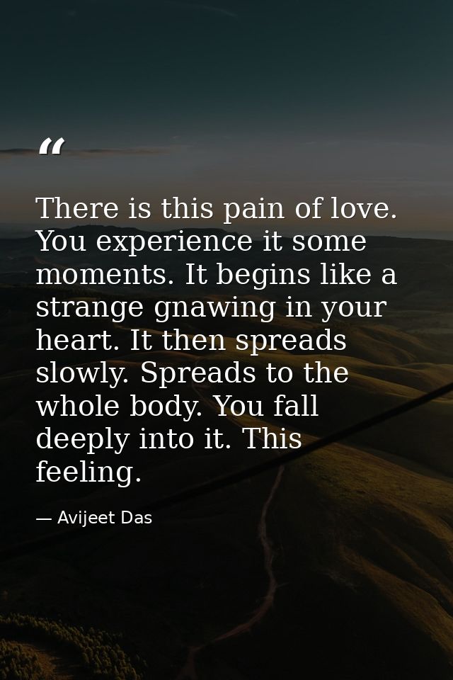 There is this pain of love. You experience it some moments. It begins like a strange gnawing in your heart. It then spre — Avijeet Das