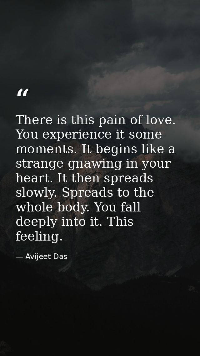 There is this pain of love. You experience it some moments. It begins like a strange gnawing in your heart. It then spre — Avijeet Das